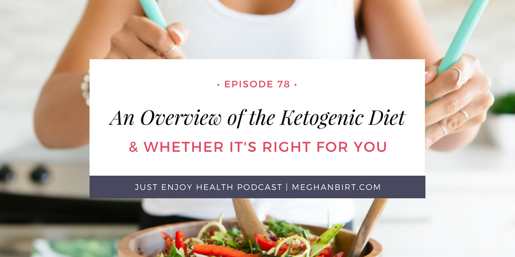 Ep 78: An Overview of the Ketogenic Diet & Whether It's Right for You | MeghanBirt.com