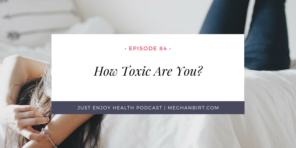 Ep. 84: How Toxic Are You? | MeghanBirt.com