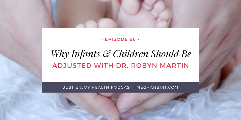 Ep. 88: Why Infants & Children Should Be Adjusted with Dr. Robyn Martin | MeghanBirt.com