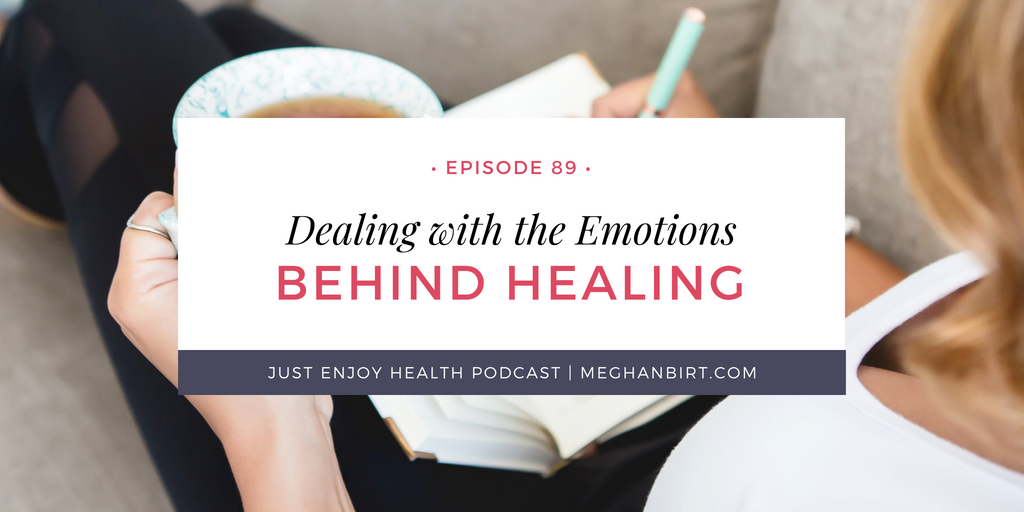 The Just Enjoy Health Podcast Ep. 89: Dealing with the Emotions Behind Healing | By MeghanBirt.com