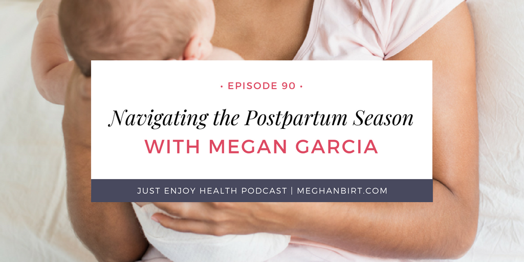 The Just Enjoy Health Podcast Ep 90: Navigating the Postpartum Season with Megan Garcia | Megh