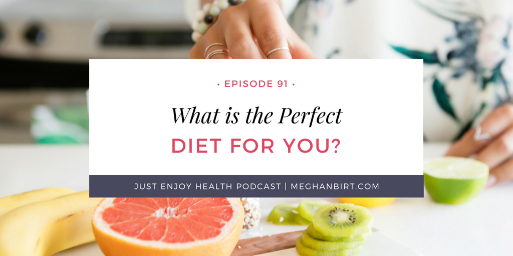The Just Enjoy Health Podcast Ep. 92: What is the Perfect Diet for You? | MeghanBirt.com