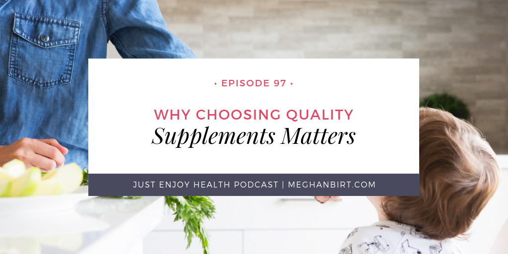 Just Enjoy Health Podcast Ep. 97: Why Choosing Quality Supplements Matters | www.MeghanBirt.com
